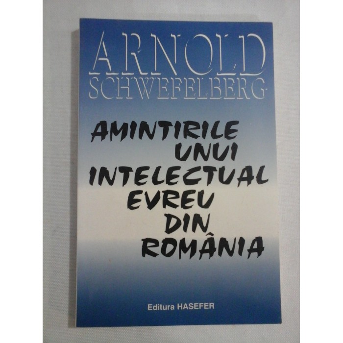      AMINTIRILE  UNUI  INTELECTUAL  EVREU  DIN  ROMANIA  -  Arnold  SCHWEFELBERG  